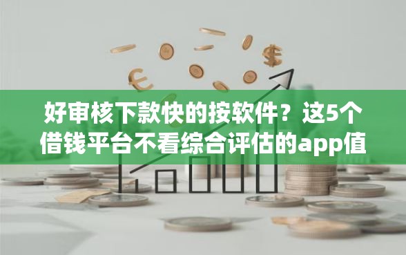 好审核下款快的按软件？这5个借钱平台不看综合评估的app值得一试
