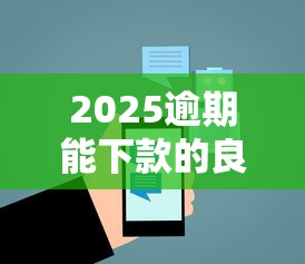 2025逾期能下款的良心平台推荐