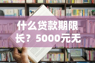 什么贷款期限长？5000元无门槛借款平台推荐，7个在校大学生贷款平台盘点