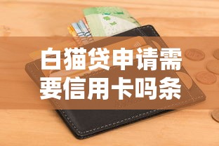 白猫贷申请需要信用卡吗条件解析