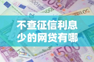 不查征信利息少的网贷有哪些？盘点最新9个放款快的贷款平台