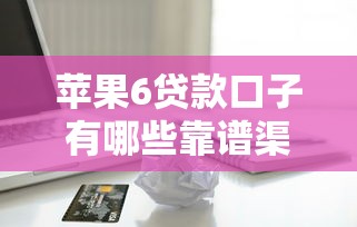 苹果6贷款口子有哪些靠谱渠道