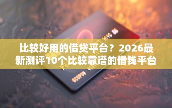 比较好用的借贷平台？2026最新测评10个比较靠谱的借钱平台