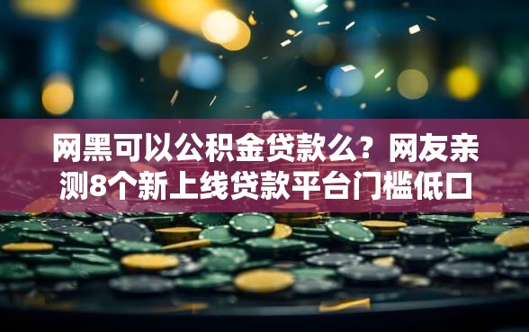 网黑可以公积金贷款么？网友亲测8个新上线贷款平台门槛低口子盘点