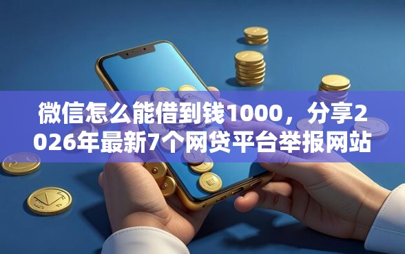 微信怎么能借到钱1000，分享2026年最新7个网贷平台举报网站