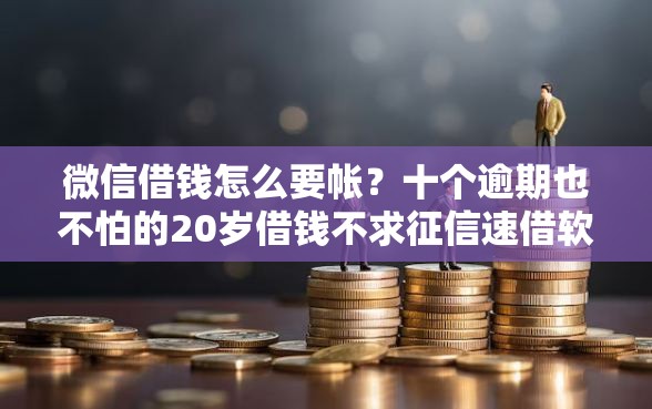 微信借钱怎么要帐？十个逾期也不怕的20岁借钱不求征信速借软件