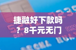 捷融好下款吗？8千元无门槛借款平台推荐，8个贷款平台名字大全盘点
