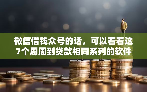 微信借钱众号的话，可以看看这7个周周到贷款相同系列的软件
