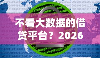 不看大数据的借贷平台？2026最新测评10个正规的大额贷款平台