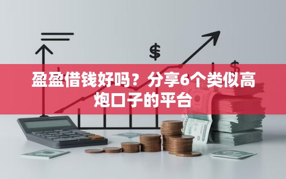 盈盈借钱好吗？分享6个类似高炮口子的平台