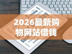 2026最新购物网站借钱（支持微信），8个那些借钱平台是正规的无私分享