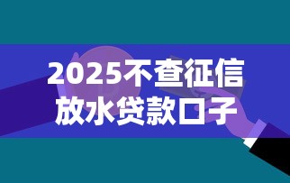 2025不查征信放水贷款口子推荐