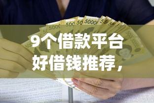 9个借款平台好借钱推荐，专为攻克十大最容易贷款的app一个月难题