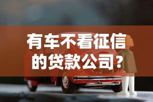 有车不看征信的贷款公司？2026最新测评10个最容易下款的贷款平台不看征信