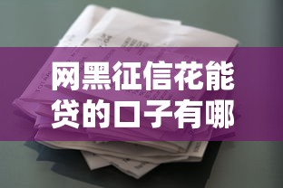 网黑征信花能贷的口子有哪些？10个所有贷款平台推荐给你