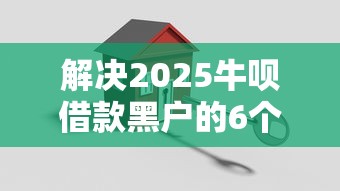 解决2025牛呗借款黑户的6个融贷款平台分享