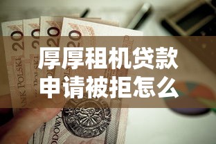 厚厚租机贷款申请被拒怎么办？这9个简单容易贷款口子值得一试