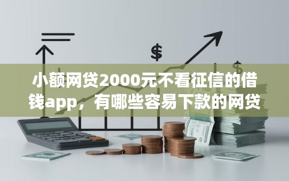 小额网贷2000元不看征信的借钱app，有哪些容易下款的网贷平台推荐的5个平台介绍