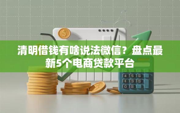 清明借钱有啥说法微信？盘点最新5个电商贷款平台