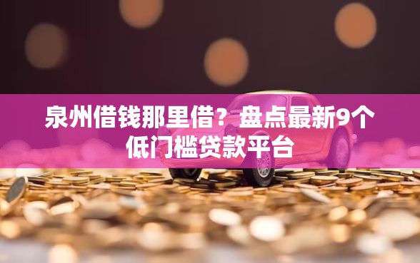 泉州借钱那里借？盘点最新9个低门槛贷款平台