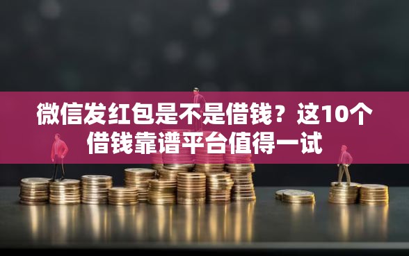 微信发红包是不是借钱？这10个借钱靠谱平台值得一试