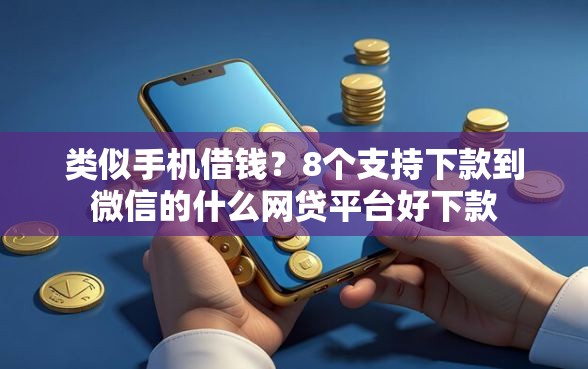 类似手机借钱？8个支持下款到微信的什么网贷平台好下款
