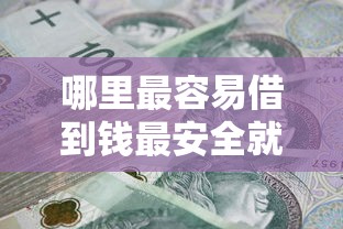 哪里最容易借到钱最安全就选这7个3000元征信花了可以用的借款平台