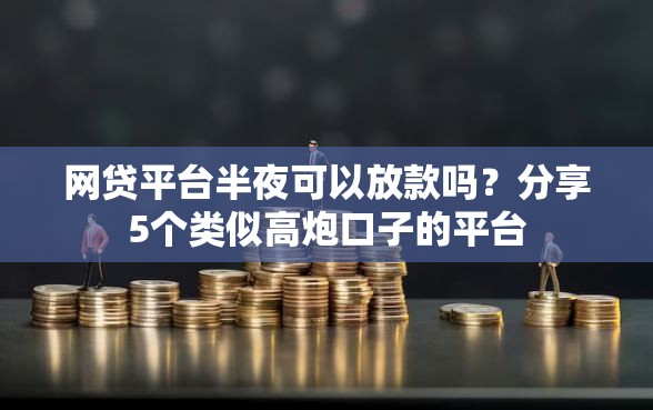 网贷平台半夜可以放款吗？分享5个类似高炮口子的平台