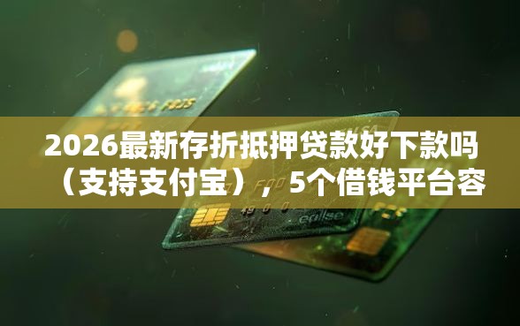 2026最新存折抵押贷款好下款吗（支持支付宝），5个借钱平台容易通过无私分享