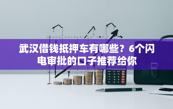 武汉借钱抵押车有哪些？6个闪电审批的口子推荐给你