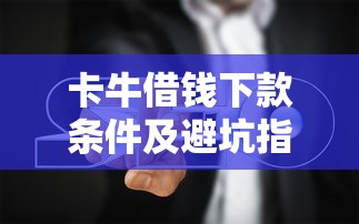 卡牛借钱下款条件及避坑指南