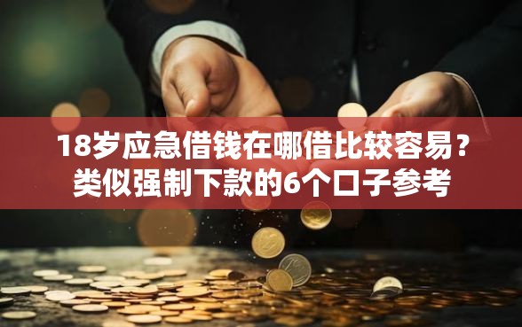 18岁应急借钱在哪借比较容易？类似强制下款的6个口子参考