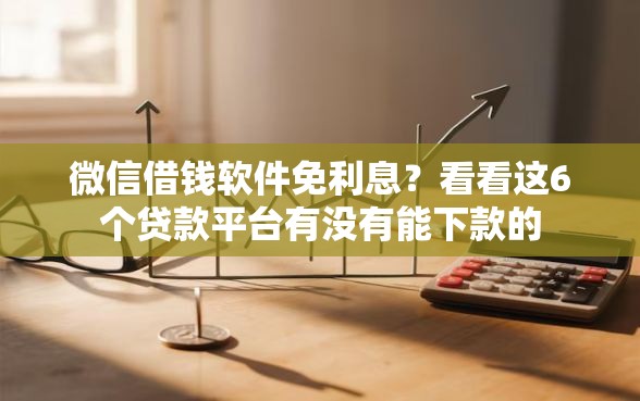 微信借钱软件免利息？看看这6个贷款平台有没有能下款的