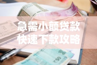 急需小额贷款快速下款攻略指南