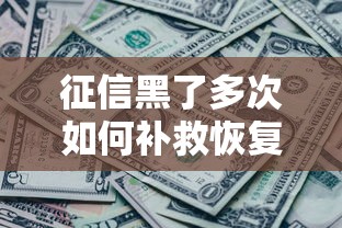 征信黑了多次如何补救恢复信用