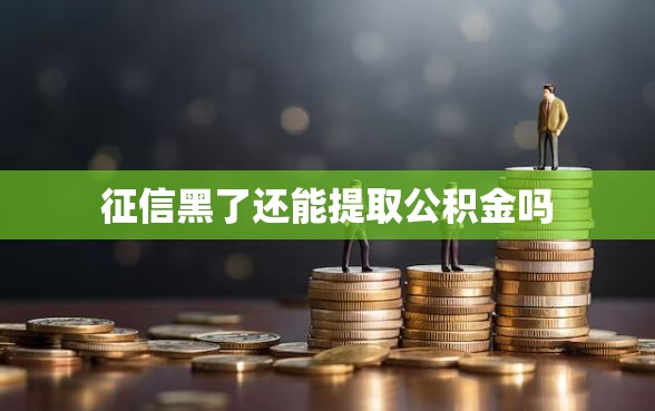 征信黑了还能提取公积金吗