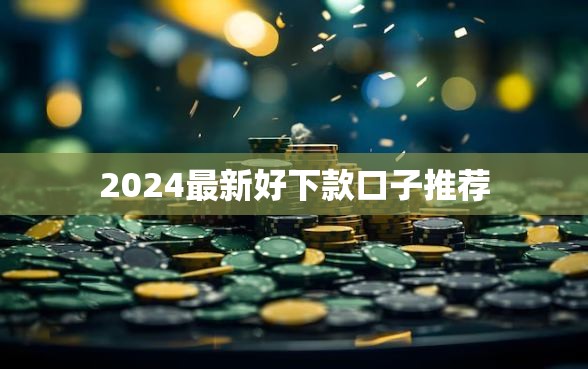 2024最新好下款口子推荐