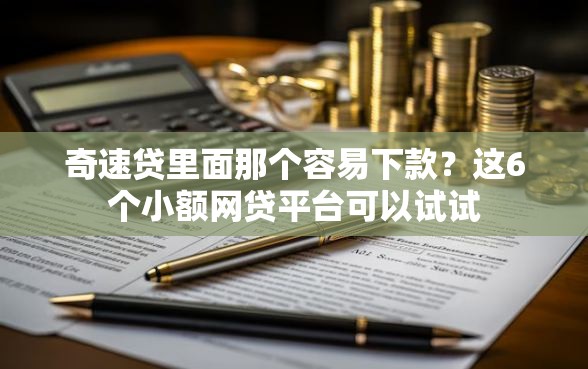 奇速贷里面那个容易下款？这6个小额网贷平台可以试试