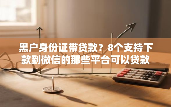 黑户身份证带贷款？8个支持下款到微信的那些平台可以贷款
