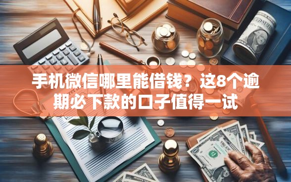 手机微信哪里能借钱？这8个逾期必下款的口子值得一试