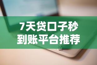 7天贷口子秒到账平台推荐