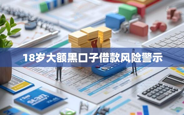 18岁大额黑口子借款风险警示