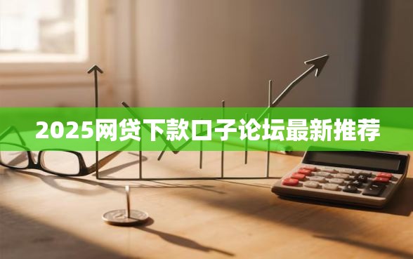 2025网贷下款口子论坛最新推荐