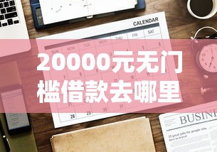 20000元无门槛借款去哪里？微信借钱给别人正常流程看这7个平台