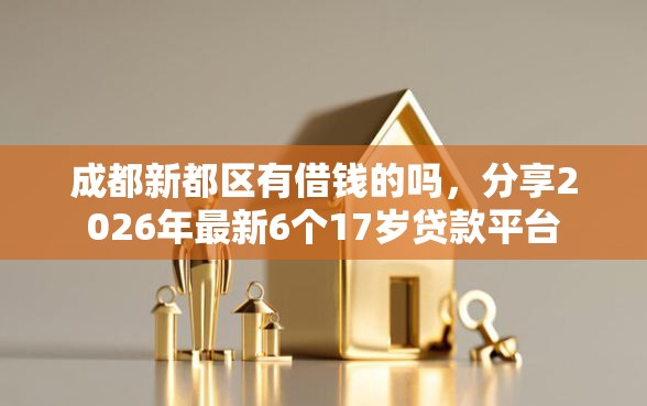 成都新都区有借钱的吗，分享2026年最新6个17岁贷款平台