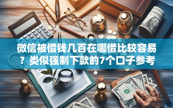 微信被借钱几百在哪借比较容易?类似强制下款的7个口子参考 微信被借钱几百在哪借比较容易?类似强制下款的7个口子参考