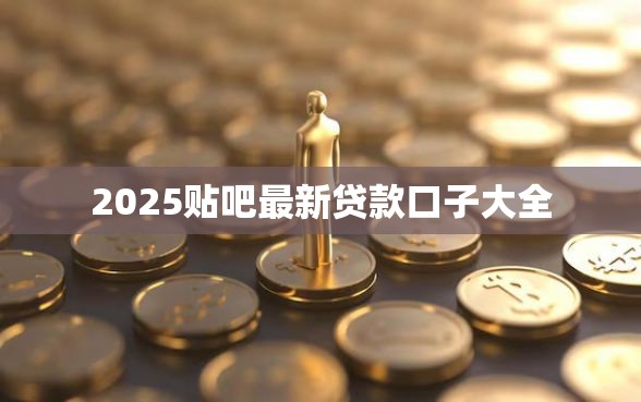 2025贴吧最新贷款口子大全