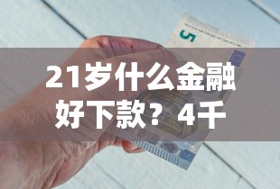 21岁什么金融好下款？4千元无门槛借款平台推荐，8个借钱的平台盘点