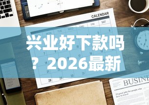 兴业好下款吗？2026最新测评10个不看征信的网贷平台最容易通过的