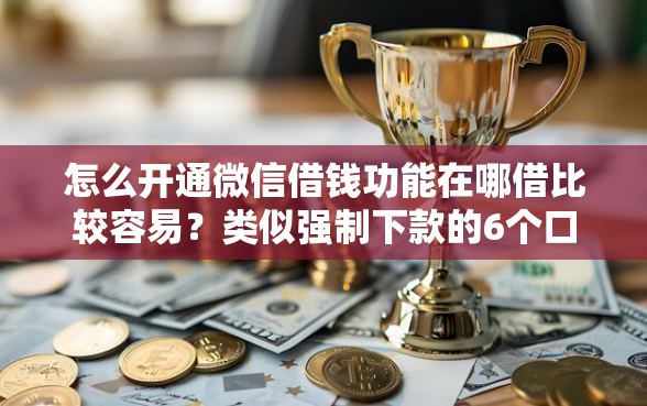 怎么开通微信借钱功能在哪借比较容易？类似强制下款的6个口子参考